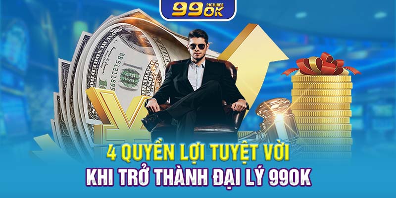 4 quyền lợi tuyệt vời khi trở thành đại lý 99OK