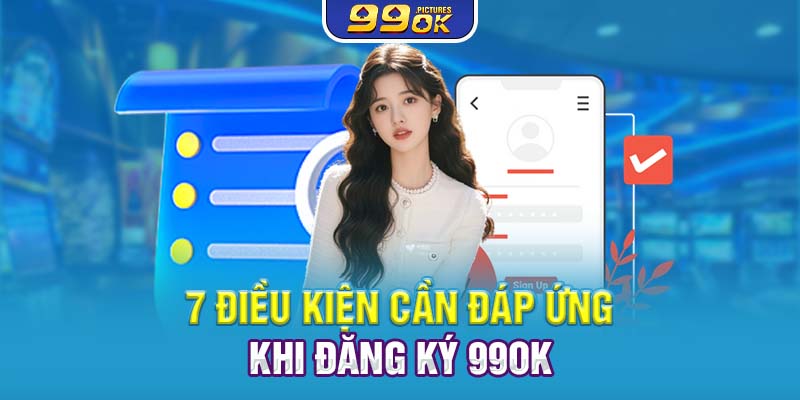 7 điều kiện cần đáp ứng khi đăng ký 99OK