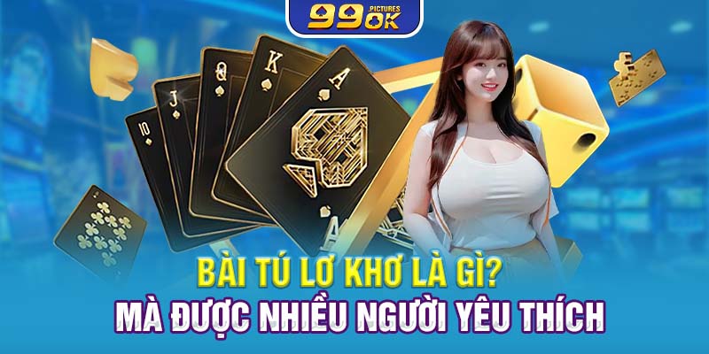 Bài tú lơ khơ là gì? mà được nhiều người yêu thích