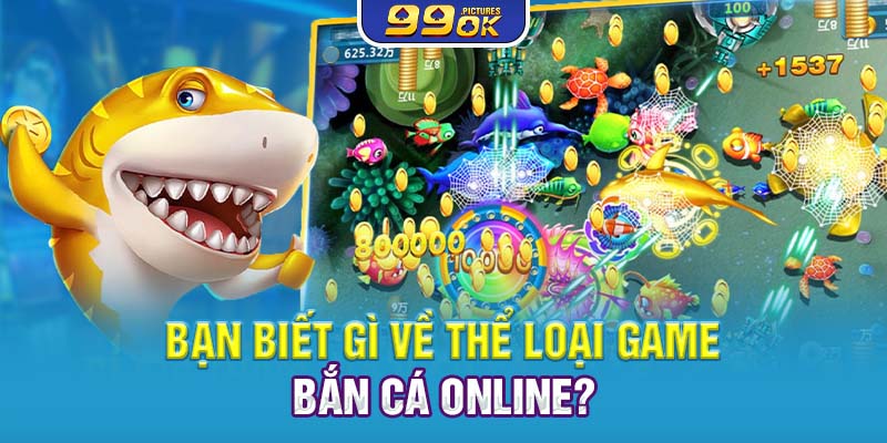 Bạn biết gì về thể loại game Bắn cá online?