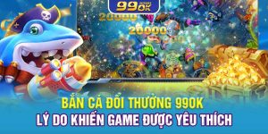 Bắn Cá Đổi Thưởng 99OK – 3 Lý Do Game Luôn Được Yêu Thích