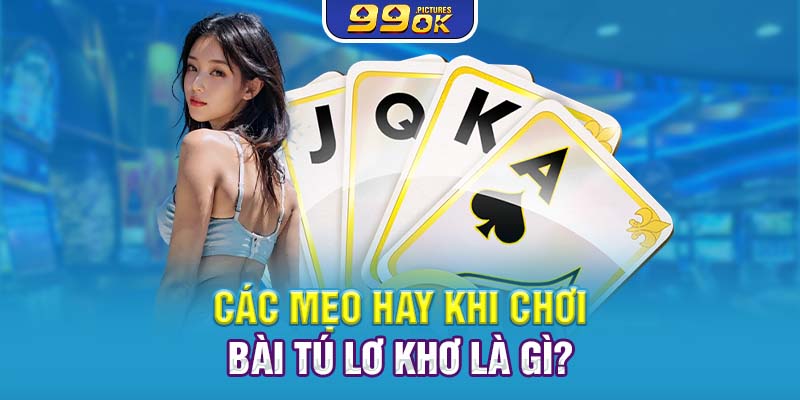 Các mẹo hay khi chơi bài tú lơ khơ là gì?