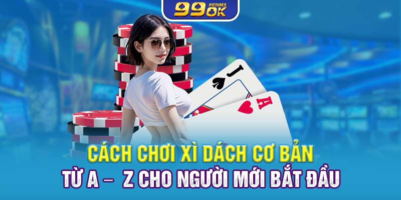 Cách Chơi Xì Dách Cơ Bản Từ A – Z Cho Người Mới Bắt Đầu