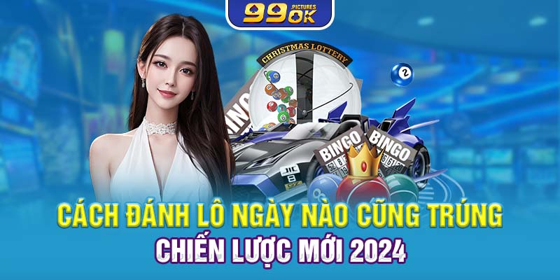 Cách Đánh Lô Ngày Nào Cũng Trúng – Chiến Lược Mới 2024