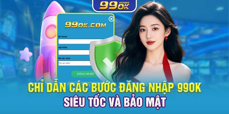 Chỉ dẫn các bước đăng nhập 99OK siêu tốc và bảo mật