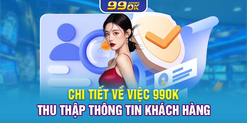 Chi tiết về việc 99OK thu thập thông tin khách hàng