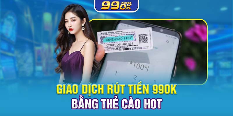 Giao dịch rút tiền 99OK bằng thẻ cào hot