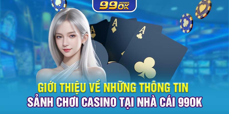 Giới thiệu về những thông tin sảnh chơi Casino tại nhà cái 99OK