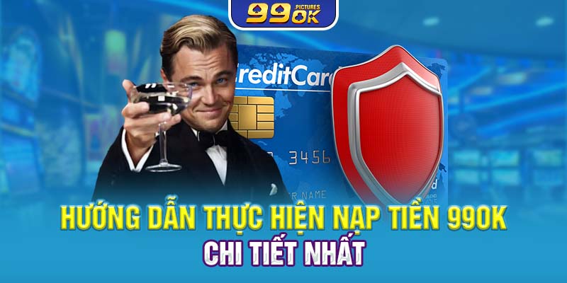 Hướng dẫn thực hiện nạp tiền 99OK chi tiết nhất