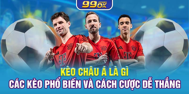 Kèo Châu Á Là Gì? Các Kèo Phổ Biến Và Cách Cược Dễ Thắng