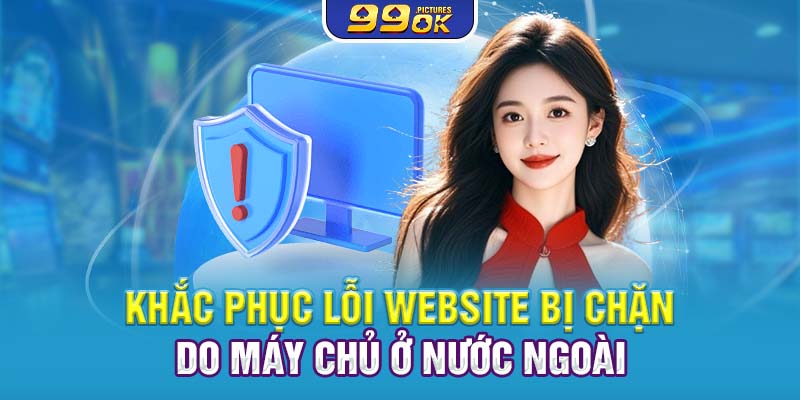 Khắc phục lỗi website bị chặn do máy chủ ở nước ngoài