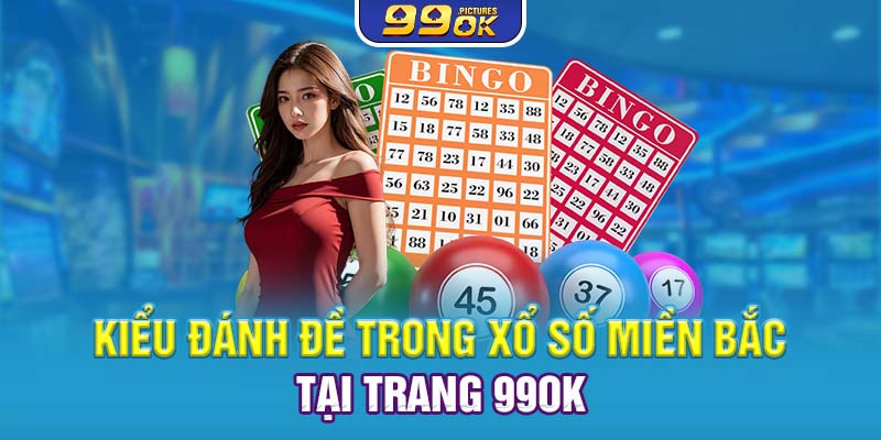 Kiểu đánh đề trong xổ số Miền Bắc tại trang 99OK