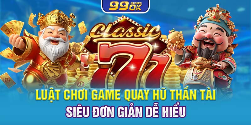 Luật chơi game quay hũ thần tài siêu đơn giản, dễ hiểu