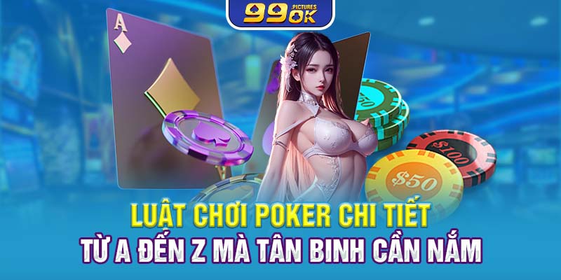 Luật chơi Poker chi tiết từ A đến Z mà tân binh cần nắm