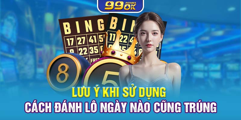 Lưu ý khi sử dụng cách đánh lô ngày nào cũng trúng