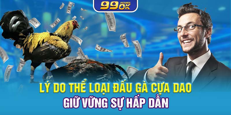 Lý do thể loại đấu gà cựa dao giữ vững sự hấp dẫn