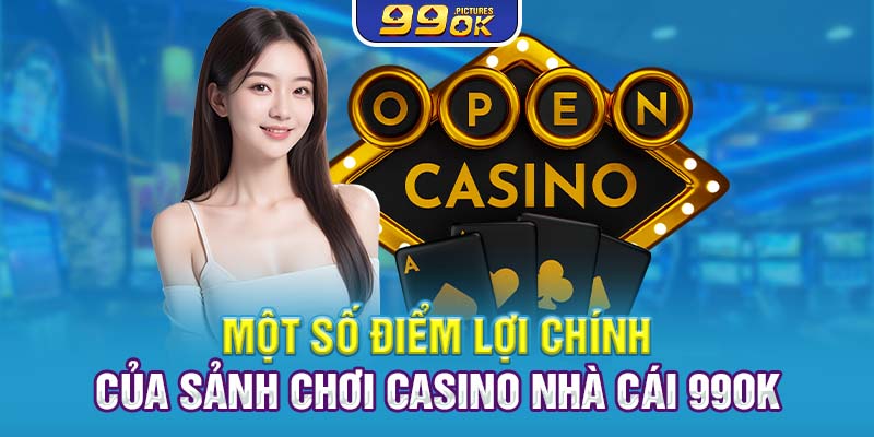 Một số điểm lợi chính của sảnh chơi Casino nhà cái 99OK