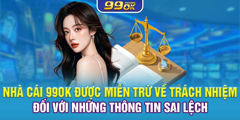 Nhà cái 99OK được miễn trừ về trách nhiệm đối với những thông tin sai lệch