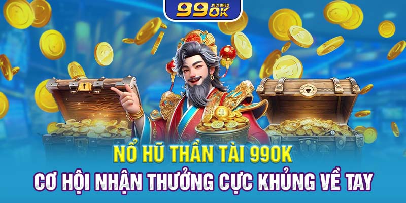 Nổ Hũ Thần Tài 99OK – Cơ Hội Nhận Thưởng Cực Khủng Về Tay