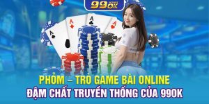 Phỏm – Trò Game Bài Online Đậm Chất Truyền Thống Của 99OK