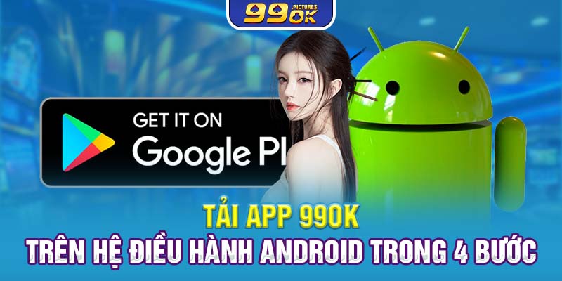 Tải app 99OK trên hệ điều hành Android trong 4 bước