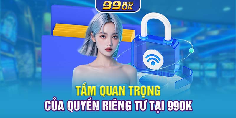 Tầm quan trọng của quyền riêng tư tại 99OK