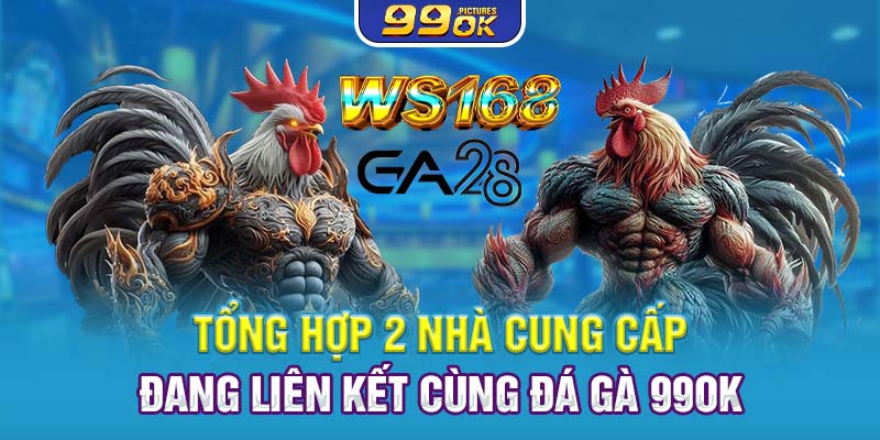 Tổng hợp 2 nhà cung cấp đang liên kết cùng đá gà 99OK