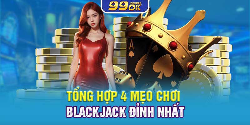 Tổng hợp 4 mẹo chơi Blackjack đỉnh nhất