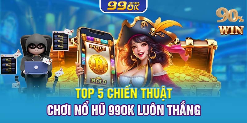 Top 5 chiến thuật chơi nổ hũ 99OK luôn thắng